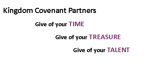 Text Box:           Kingdom Covenant Partners                       Give of your TIME                                     Give of your TREASURE                                            Give of your TALENT